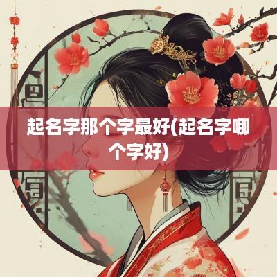 起名字那个字最好(起名字哪个字好)