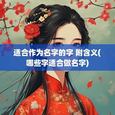 适合作为名字的字 附含义(哪些字适合做名字)
