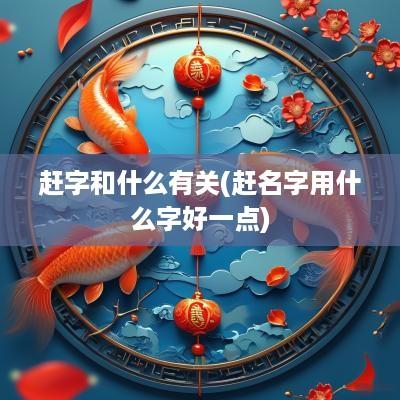 赶字和什么有关(赶名字用什么字好一点)