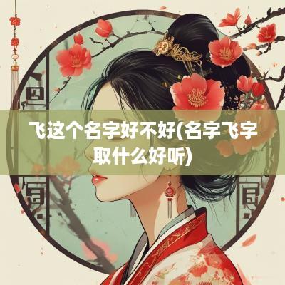 飞这个名字好不好(名字飞字取什么好听)