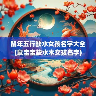蛇年五行缺水女孩名字大全(鼠宝宝缺水木女孩名字)