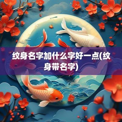 纹身名字加什么字好一点(纹身带名字)
