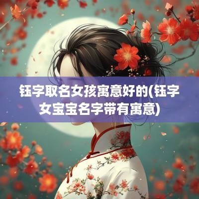 钰字取名女孩寓意好的(钰字女宝宝名字带有寓意)