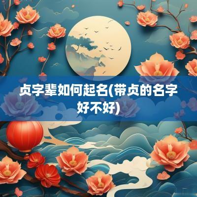 贞字辈如何起名(带贞的名字好不好)