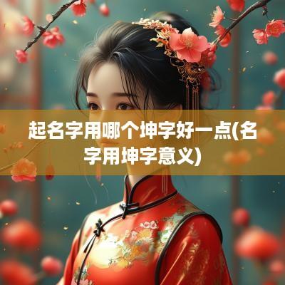 起名字用哪个坤字好一点(名字用坤字意义)