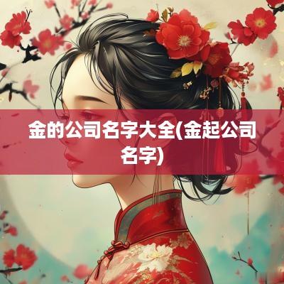 金的公司名字大全(金起公司名字)