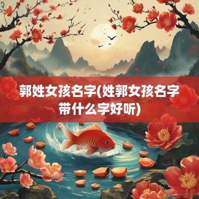 郭姓女孩名字(姓郭女孩名字带什么字好听)