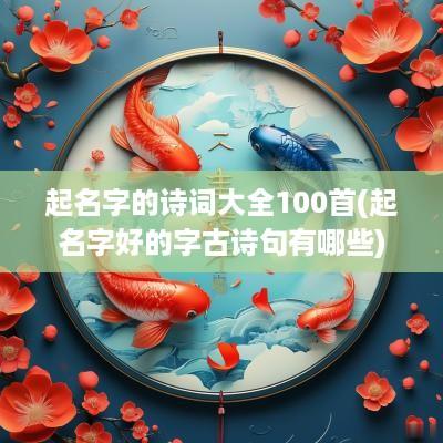 起名字的诗词大全100首(起名字好的字古诗句有哪些)