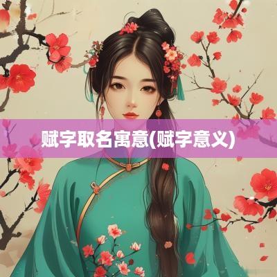 赋字取名寓意(赋字意义)