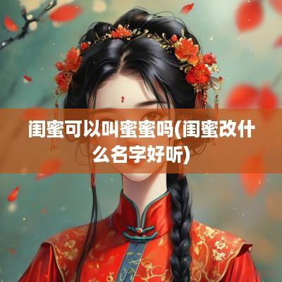 闺蜜可以叫蜜蜜吗(闺蜜改什么名字好听)