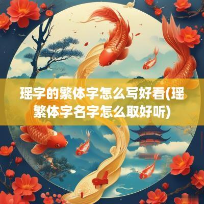 瑶字的繁体字怎么写好看(瑶繁体字名字怎么取好听)