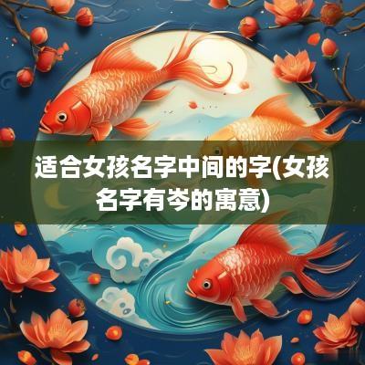 适合女孩名字中间的字(女孩名字有岑的寓意)