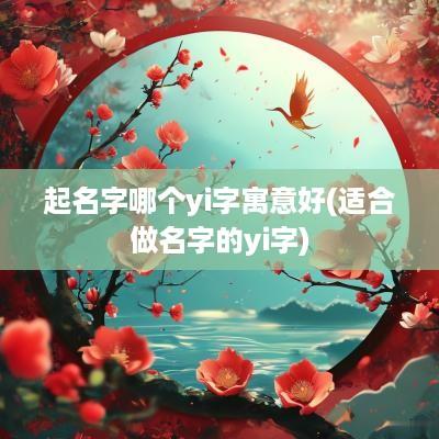 起名字哪个yi字寓意好(适合做名字的yi字)
