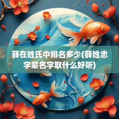 薛在姓氏中排名多少(薛姓忠字辈名字取什么好听)