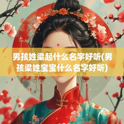 男孩姓梁起什么名字好听(男孩梁姓宝宝什么名字好听)