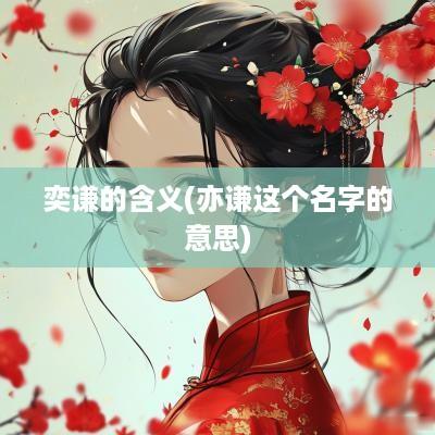 奕谦的含义(亦谦这个名字的意思)