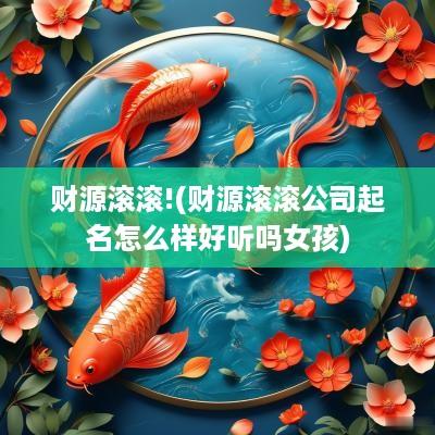 财源滚滚!(财源滚滚公司起名怎么样好听吗女孩)