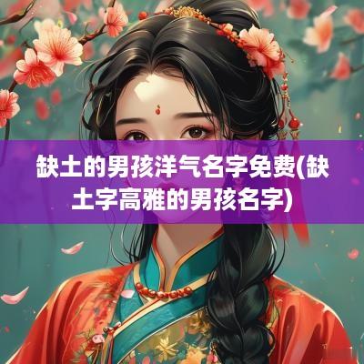 缺土的男孩洋气名字免费(缺土字高雅的男孩名字)