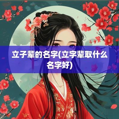 立子辈的名字(立字辈取什么名字好)