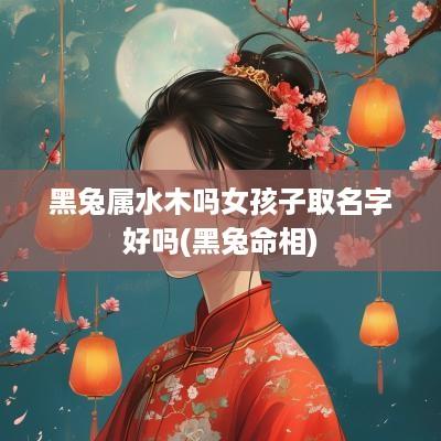 黑兔属水木吗女孩子取名字好吗(黑兔命相)