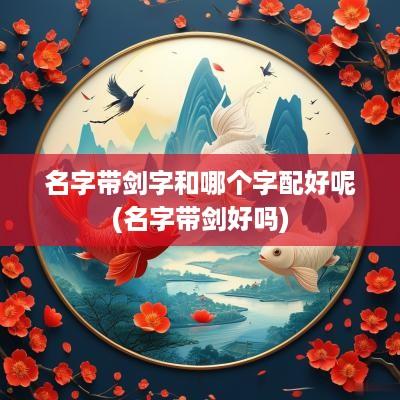 名字带剑字和哪个字配好呢(名字带剑好吗)