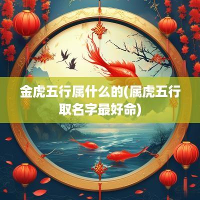 金虎五行属什么的(属虎五行取名字最好命)