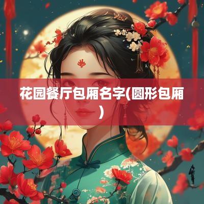 花园餐厅包厢名字(圆形包厢)