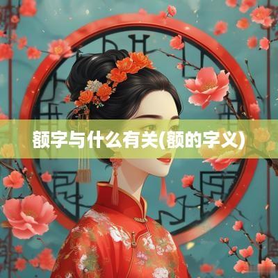 额字与什么有关(额的字义)