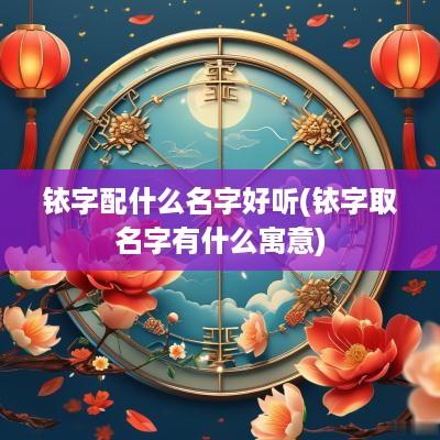 铱字配什么名字好听(铱字取名字有什么寓意)