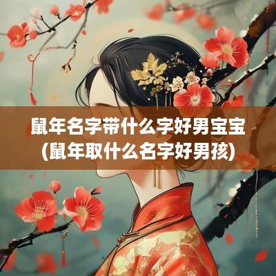 蛇年名字带什么字好男宝宝(蛇年取什么名字好男孩)