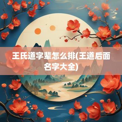 王氏道字辈怎么排(王道后面名字大全)