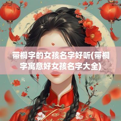 带桐字的女孩名字好听(带桐字寓意好女孩名字大全)