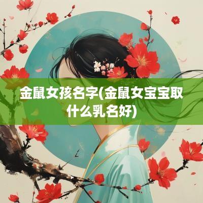 金鼠女孩名字(金鼠女宝宝取什么乳名好)
