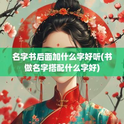 名字书后面加什么字好听(书做名字搭配什么字好)