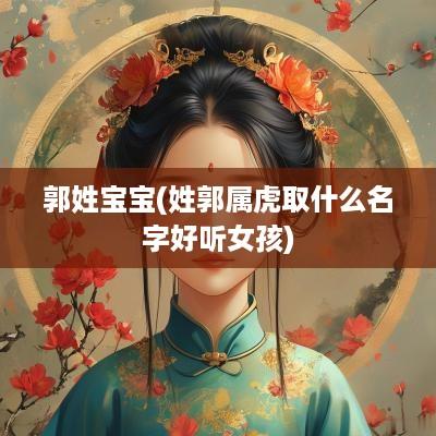 郭姓宝宝(姓郭属虎取什么名字好听女孩)