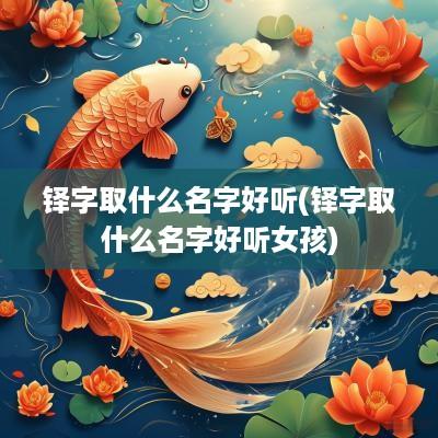 铎字取什么名字好听(铎字取什么名字好听女孩)