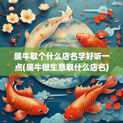 属牛取个什么店名字好听一点(属牛做生意取什么店名)