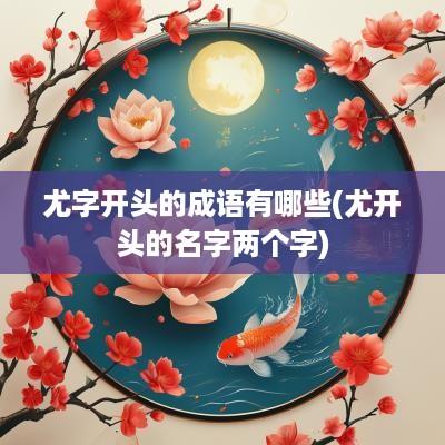 尤字开头的成语有哪些(尤开头的名字两个字)