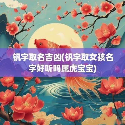 钒字取名吉凶(钒字取女孩名字好听吗属虎宝宝)