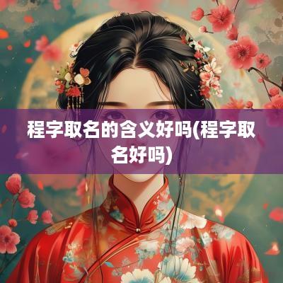程字取名的含义好吗(程字取名好吗)