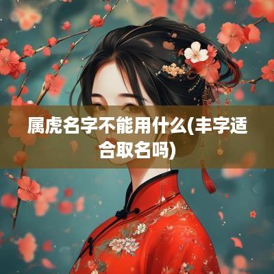 属虎名字不能用什么(丰字适合取名吗)