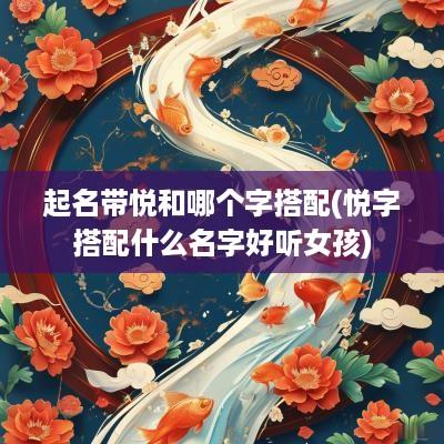 起名带悦和哪个字搭配(悦字搭配什么名字好听女孩)