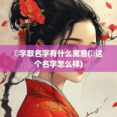 燊字取名字有什么寓意(燊这个名字怎么样)