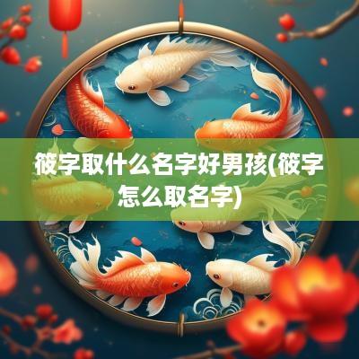 筱字取什么名字好男孩(筱字怎么取名字)