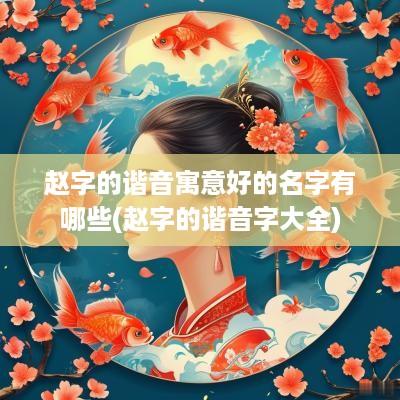 赵字的谐音寓意好的名字有哪些(赵字的谐音字大全)
