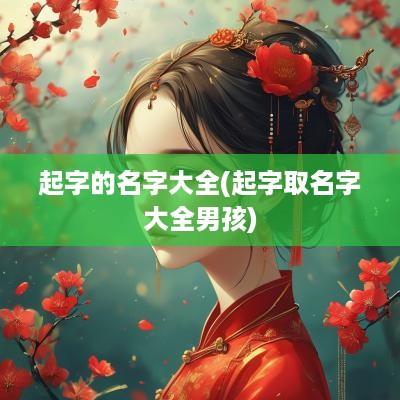起字的名字大全(起字取名字大全男孩)