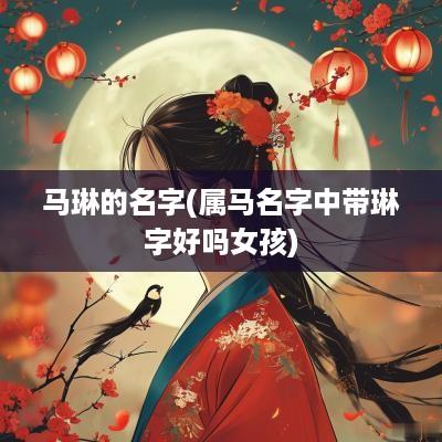 马琳的名字(属马名字中带琳字好吗女孩)