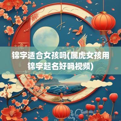 锦字适合女孩吗(属虎女孩用锦字起名好吗视频)
