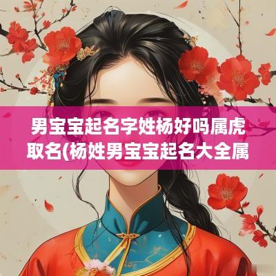 男宝宝起名字姓杨好吗属虎取名(杨姓男宝宝起名大全属虎)