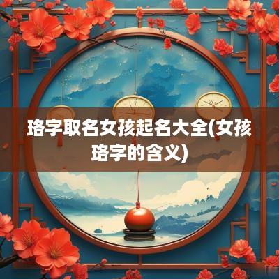 珞字取名女孩起名大全(女孩珞字的含义)